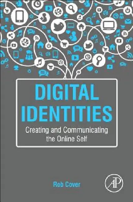 Digital Identities: Creating and Communicating the Online Self by Rob Cover