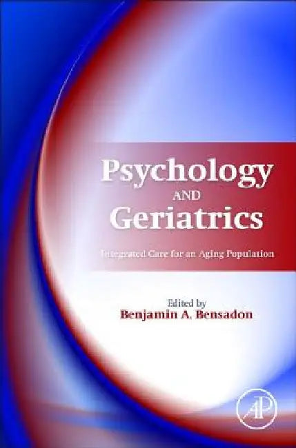 Psychology and Geriatrics: Integrated Care for an Aging Population by Benjamin A. Bensadon