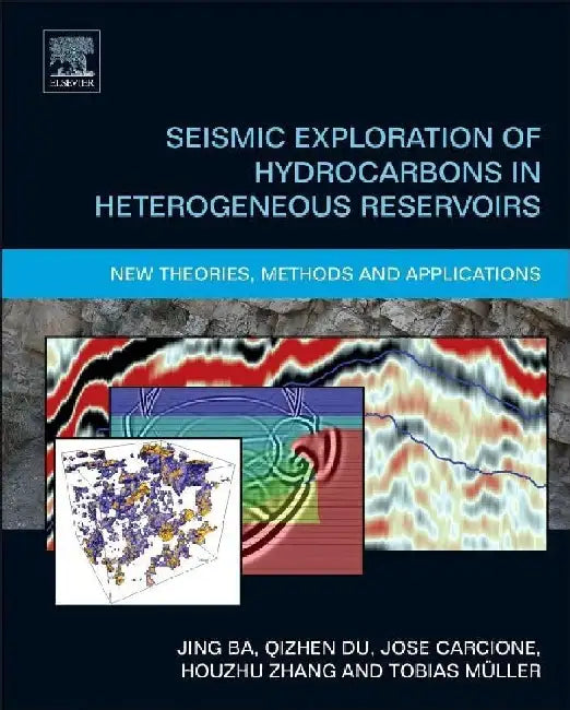 Seismic Exploration of Hydrocarbons in Heterogeneous Reservoirs: New Theories, Methods and Applications by Ba, Jing