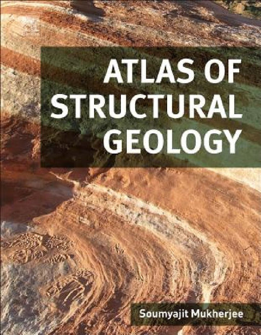 Atlas of Structural Geology by Soumyajit Mukherjee