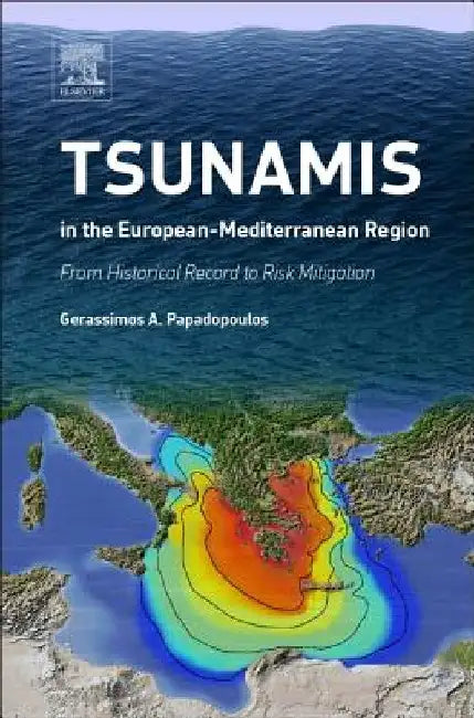 Tsunamis in the European-Mediterranean Region: From Historical Record to Risk Mitigation by Gerassimos Papadopoulos