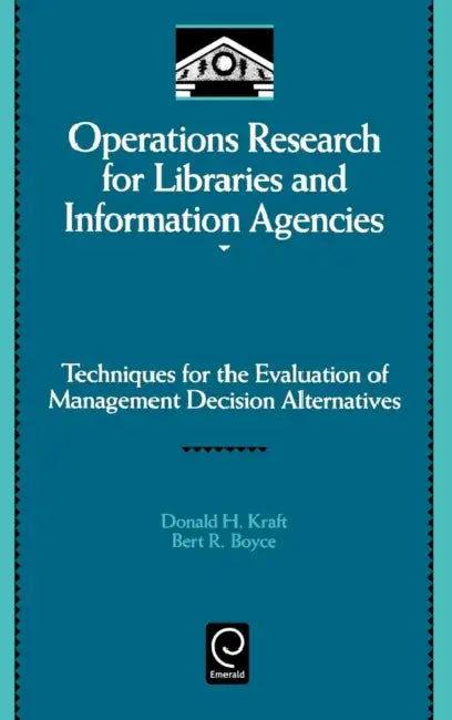 Operations Research for Libraries and Information Agencies: Techniques for the Evaluation of Management Decision Alternatives by Donald H. Kraft, Bert R. Boyce, Harold Borko