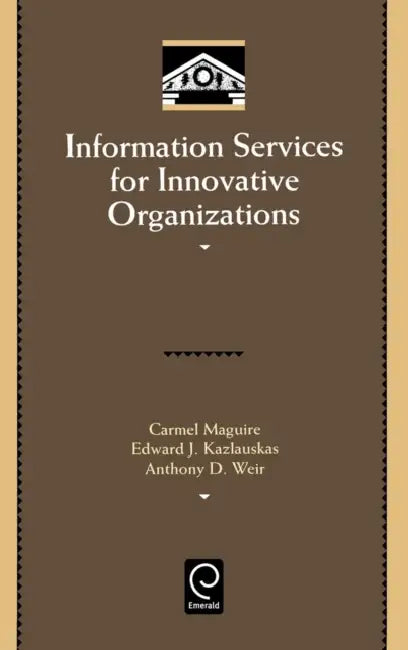 Information Services for Innovative Organizations by Carmel Maguire, Edward John Kazlauskas, Anthony D. Weir