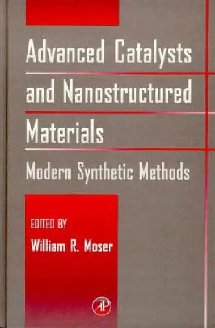 Advanced Catalysts and Nanostructured Materials: Modern Synthetic Methods by William R. Moser