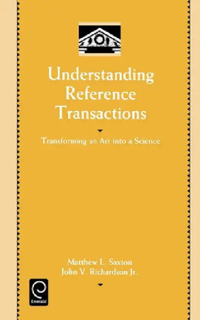 Understanding Reference Transactions: Transforming an Art Into a Science by Matthew L. Saxton, John V. Richardson
