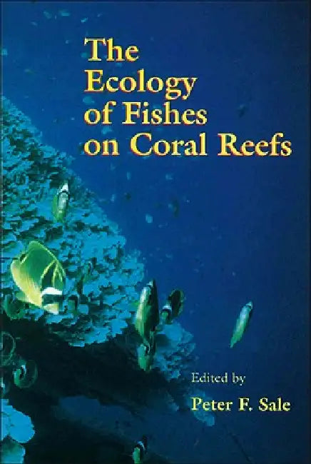 The Ecology of Fishes on Coral Reefs by Peter F. Sale