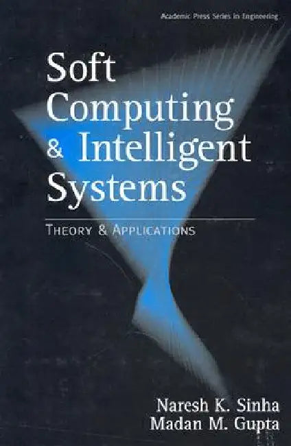 Soft Computing and Intelligent Systems: Theory and Applications by Madan M. Gupta