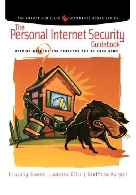 The Personal Internet Security Guidebook: Keeping Hackers and Crackers Out of Your Home by Tim Speed, Juanita Ellis, Steffano Korper