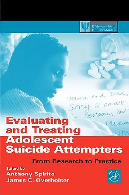 Evaluating and Treating Adolescent Suicide Attempters: From Research to Practice by Anthony Spirito, James C. Overholser