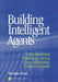 Building Intelligent Agents: An Apprenticeship, Multistrategy Learning Theory, Methodology, Tool and Case Studies by Gheorghe Tecuci