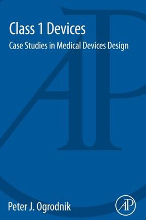 Class 1 Devices: Case Studies in Medical Devices Design by Peter Ogrodnik