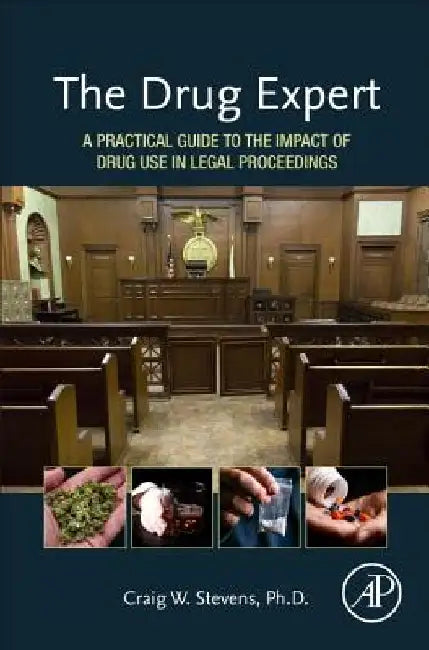 The Drug Expert: A Practical Guide to the Impact of Drug Use in Legal Proceedings by Craig W. Stevens