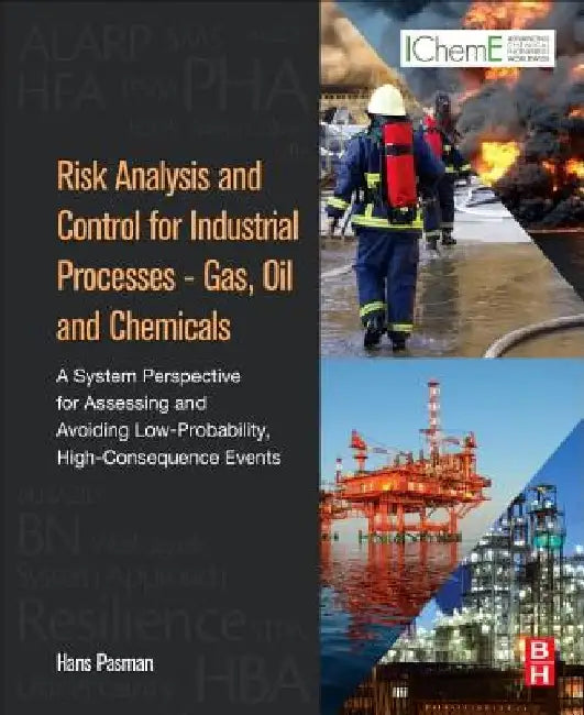 Risk Analysis and Control for Industrial Processes - Gas, Oil and Chemicals: A System Perspective for Assessing and Avoiding Low-Probability, High-Consequence Events by Hans J. Pasman