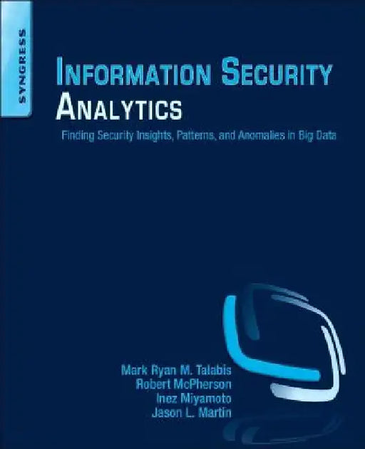 Information Security Analytics: Finding Security Insights, Patterns, and Anomalies in Big Data by Mark Talabis