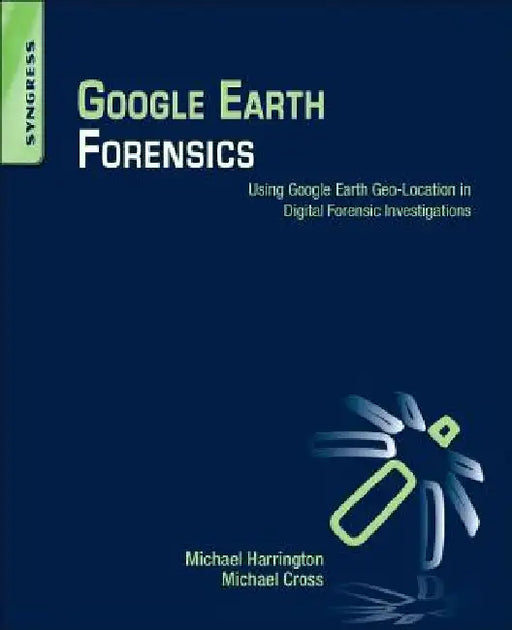 Google Earth Forensics: Using Google Earth Geo-Location in Digital Forensic Investigations by Michael Harrington