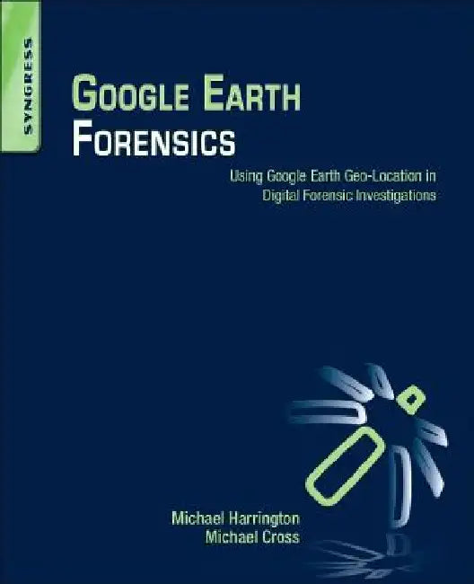 Google Earth Forensics: Using Google Earth Geo-Location in Digital Forensic Investigations by Michael Harrington