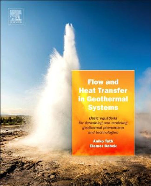 Flow and Heat Transfer in Geothermal Systems: Basic Equations for Describing and Modeling Geothermal Phenomena and Technologies by Aniko Toth