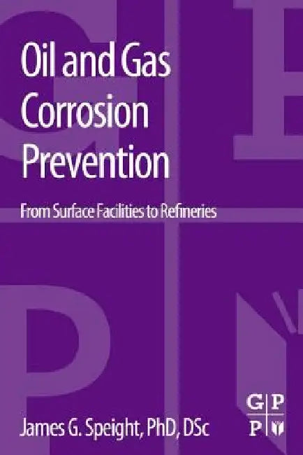 Oil and Gas Corrosion Prevention: From Surface Facilities to Refineries by James G. Speight