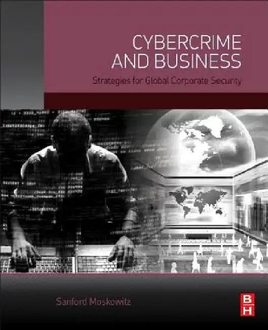 Cybercrime and Business: Strategies for Global Corporate Security by Sanford Moskowitz