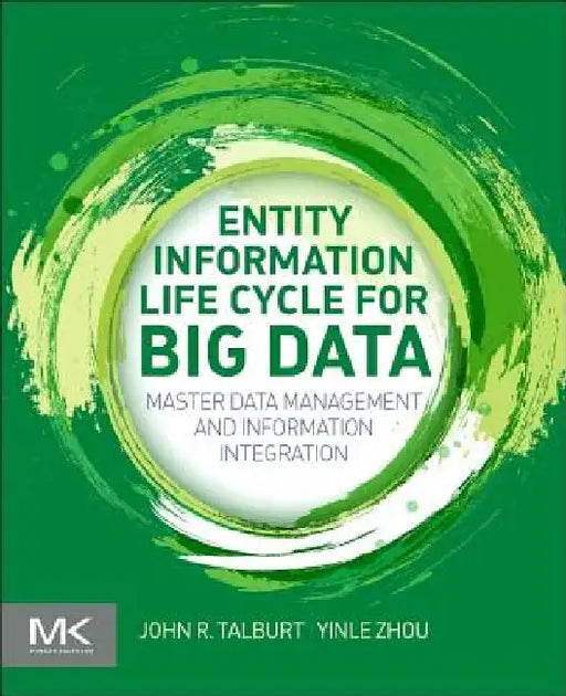 Entity Information Life Cycle for Big Data: Master Data Management and Information Integration by John R. Talburt