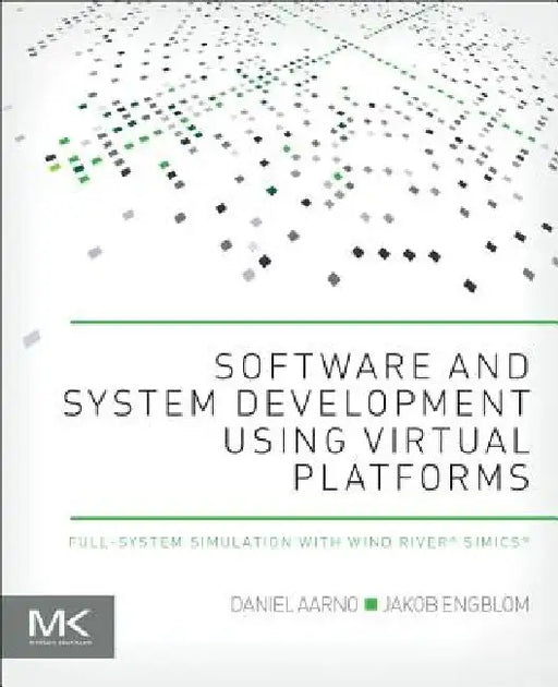 Software and System Development using Virtual Platforms: Full-System Simulation with Wind River Simics by Daniel Aarno