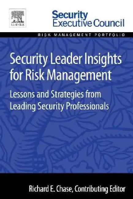 Security Leader Insights for Risk Management: Lessons and Strategies from Leading Security Professionals by Richard Chase