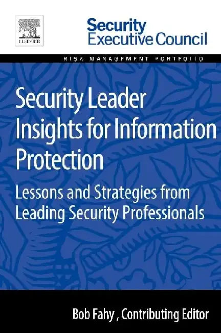 Security Leader Insights for Information Protection: Lessons and Strategies from Leading Security Professionals by Bob Fahy