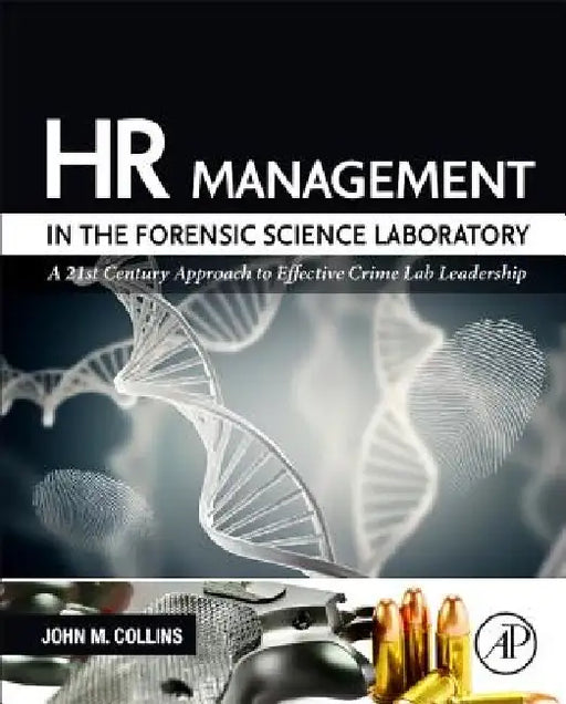 HR Management in the Forensic Science Laboratory: A 21st Century Approach to Effective Crime Lab Leadership by John M. Collins