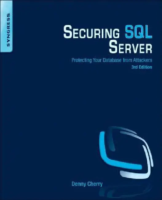 Securing SQL Server: Protecting Your Database from Attackers by Denny Cherry