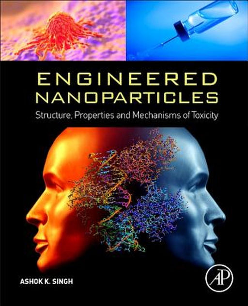 Engineered Nanoparticles: Structure, Properties and Mechanisms of Toxicity by Ashok K. Singh