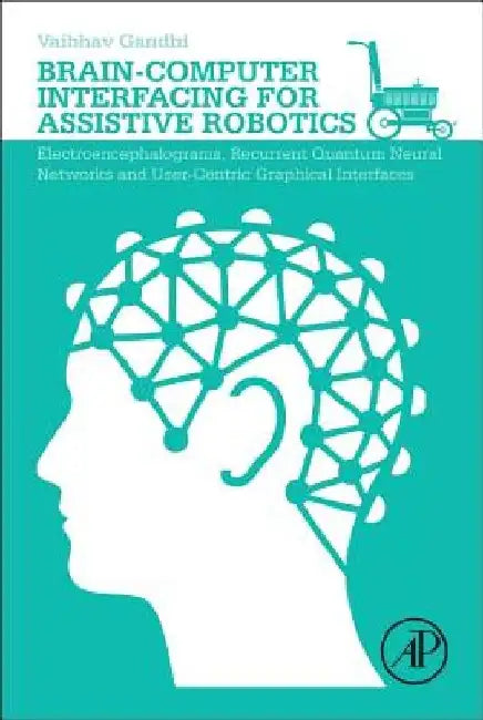 Brain-Computer Interfacing for Assistive Robotics: Electroencephalograms, Recurrent Quantum Neural Networks, and User-Centric Graphical Interfaces by Vaibhav Gandhi