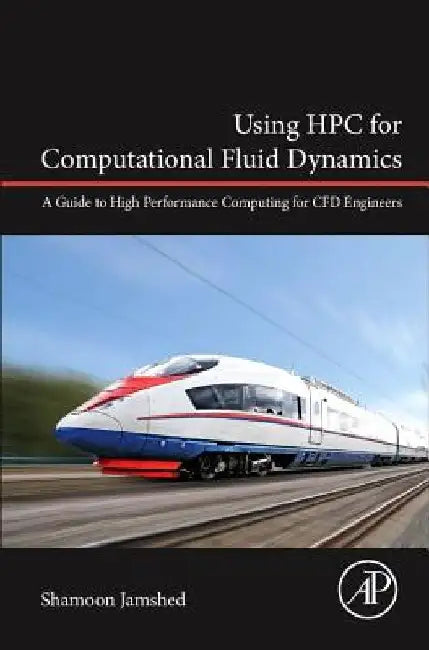 Using HPC for Computational Fluid Dynamics: A Guide to High Performance Computing for CFD Engineers by Shamoon Jamshed
