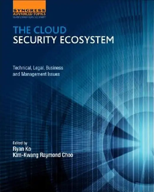 The Cloud Security Ecosystem: Technical, Legal, Business and Management Issues by Raymond Choo