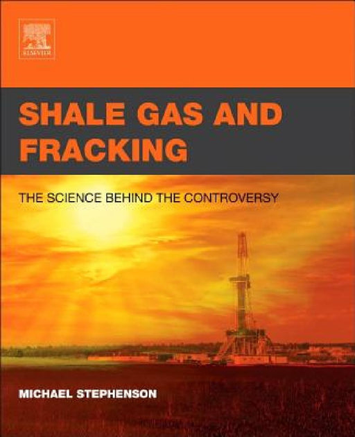 Shale Gas and Fracking: The Science Behind the Controversy by Michael Stephenson