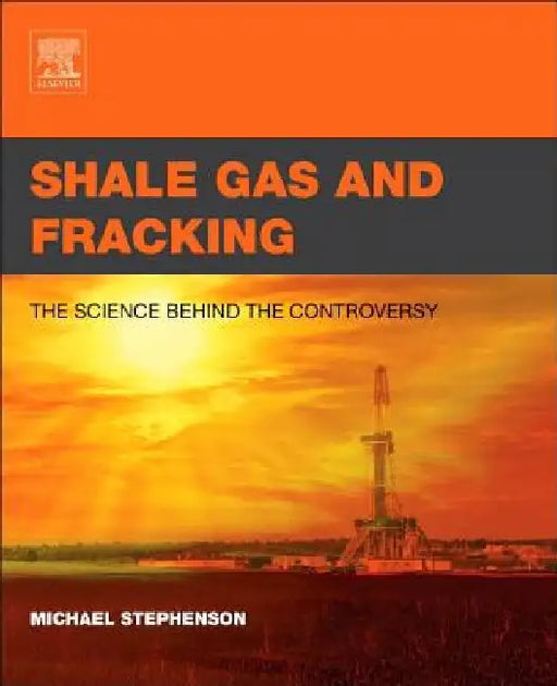 Shale Gas and Fracking: The Science Behind the Controversy by Michael Stephenson