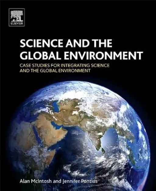 Science and the Global Environment: Case Studies for Integrating Science and the Global Environment by Alan McIntosh, Jennifer Pontius