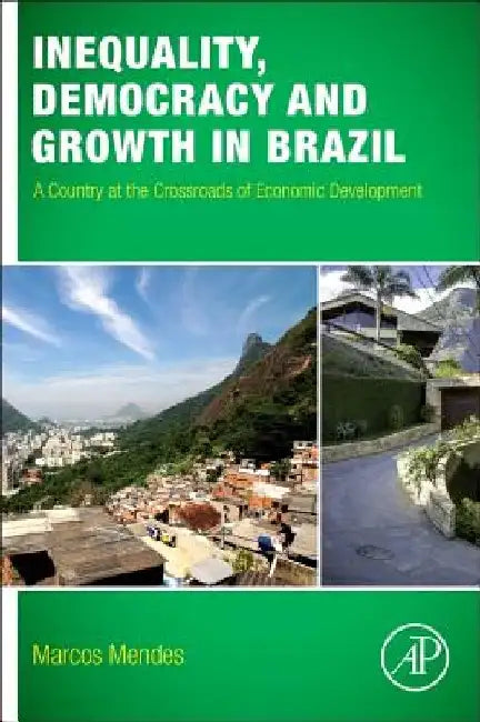 Inequality, Democracy, and Growth in Brazil: A Country at the Crossroads of Economic Development by Marcos Mendes