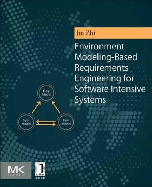 Environment Modeling-Based Requirements Engineering for Software Intensive Systems by Zhi Jin