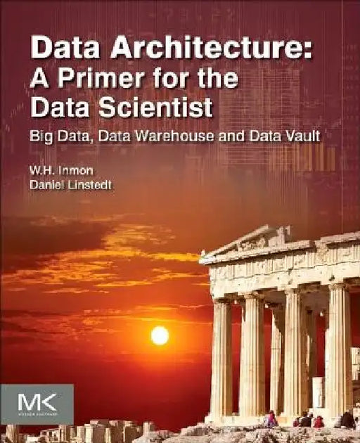 Data Architecture: A Primer for the Data Scientist: Big Data, Data Warehouse and Data Vault by W. H. Inmon