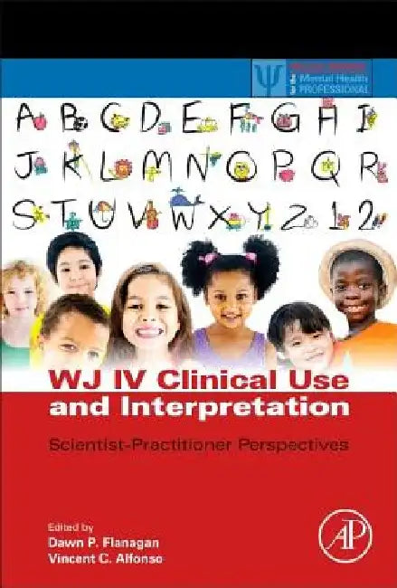 WJ IV Clinical Use and Interpretation: Scientist-Practitioner Perspectives by Dawn P. Flanagan