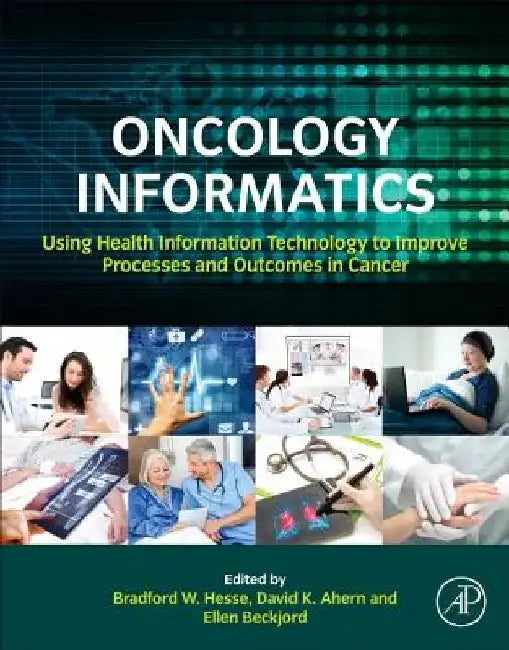 Oncology Informatics: Using Health Information Technology to Improve Processes and Outcomes in Cancer by Bradford W. Hesse