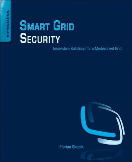 Smart Grid Security: Innovative Solutions for a Modernized Grid by Florian Skopik, Paul Smith