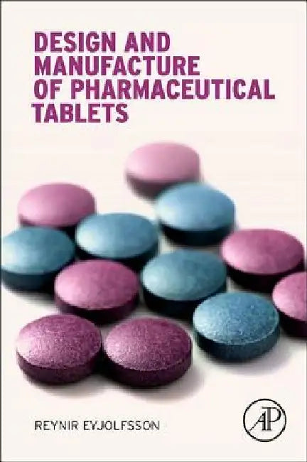 Design and Manufacture of Pharmaceutical Tablets by Reynir Eyjolfsson