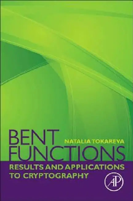 Bent Functions: Results and Applications to Cryptography by Natalia Tokareva