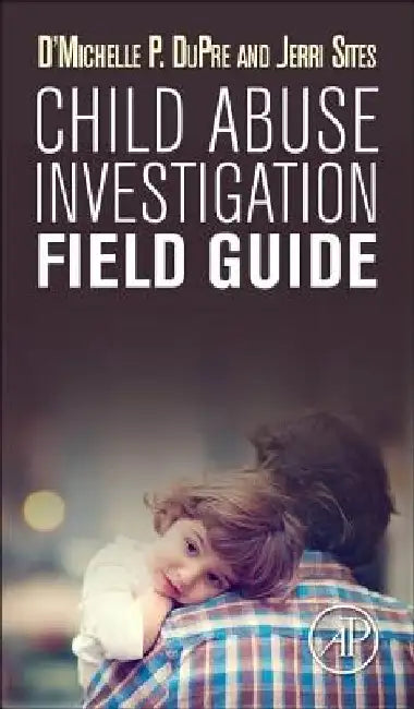 Child Abuse Investigation Field Guide by D'Michelle P. Dupre