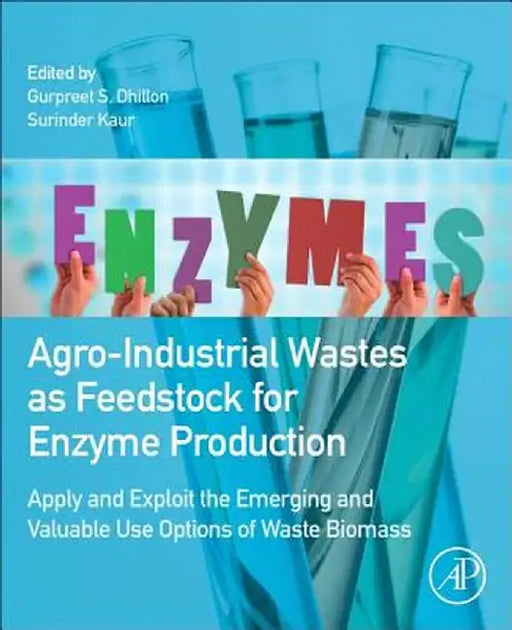 Agro-Industrial Wastes As Feedstock For Enzyme Production: Apply and Exploit the Emerging and Valuable Use Options of Waste Biomass by Gurpreet Singh Dhillon, Surinder Kaur