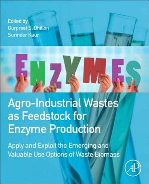 Agro-Industrial Wastes As Feedstock For Enzyme Production: Apply and Exploit the Emerging and Valuable Use Options of Waste Biomass by Gurpreet Singh Dhillon, Surinder Kaur