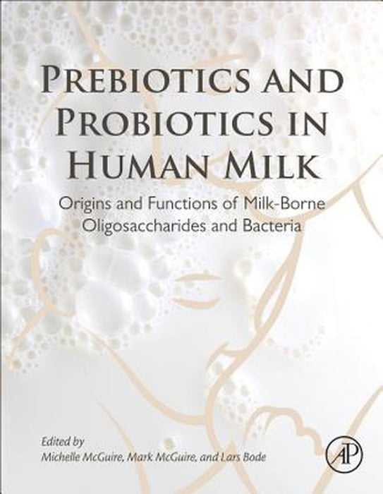 Prebiotics And Probiotics In Human Milk: Origins and Functions of Milk-Borne Oligosaccharides and Bacteria by Michelle Mcguire, Lars Bode