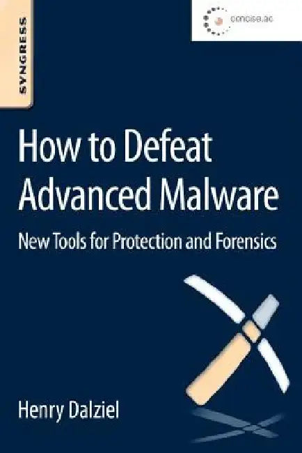 How to Defeat Advanced Malware: New Tools for Protection and Forensics by Henry Dalziel