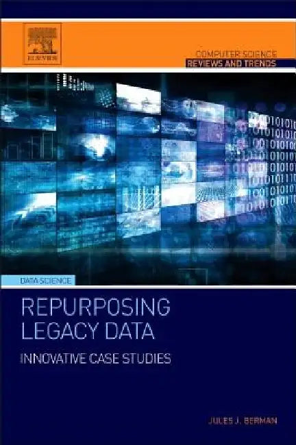 Repurposing Legacy Data: Innovative Case Studies by Jules J. Berman